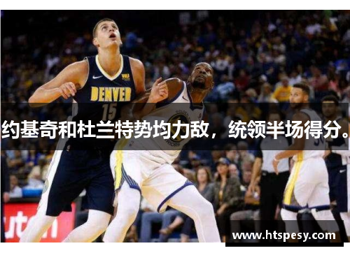 约基奇和杜兰特势均力敌，统领半场得分。